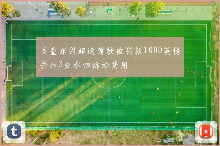 马奎尔因超速驾驶被罚款1000英镑并扣3分承担诉讼费用