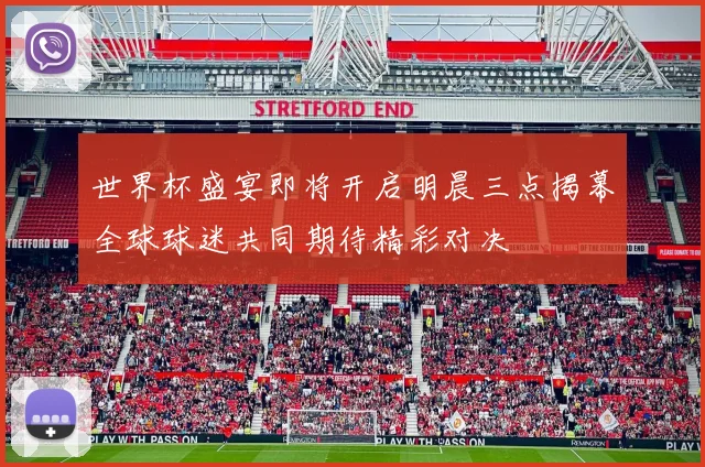 世界杯盛宴即将开启明晨三点揭幕全球球迷共同期待精彩对决