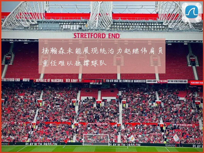 杨瀚森未能展现统治力赵继伟肩负重任难以独撑球队