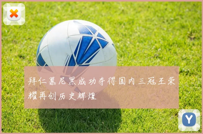 拜仁慕尼黑成功夺得国内三冠王荣耀再创历史辉煌