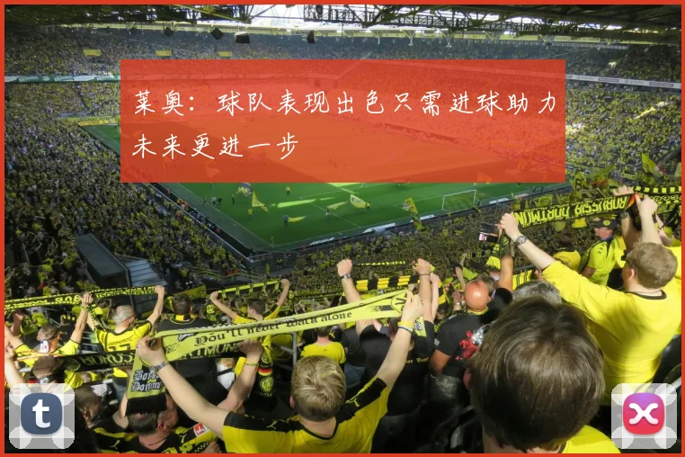 莱奥：球队表现出色只需进球助力未来更进一步