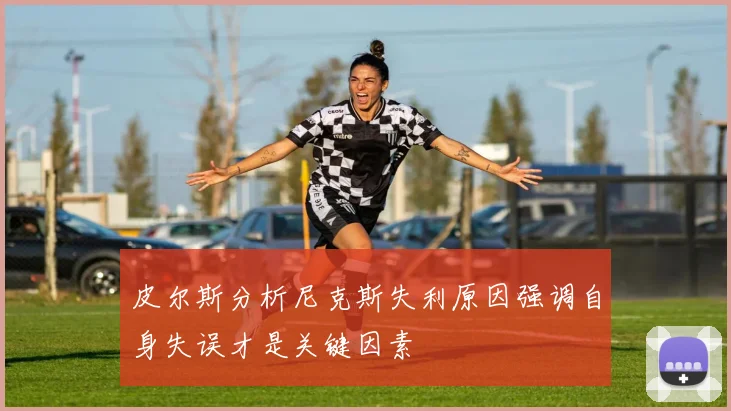 皮尔斯分析尼克斯失利原因强调自身失误才是关键因素