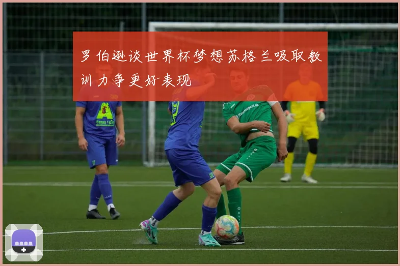 罗伯逊谈世界杯梦想苏格兰吸取教训力争更好表现