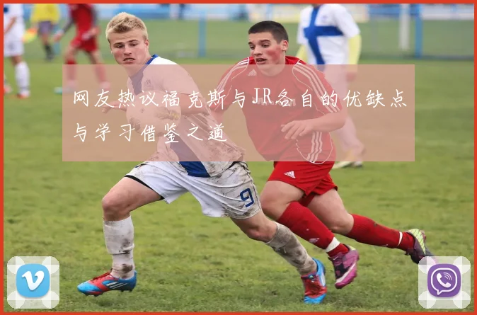 网友热议福克斯与JR各自的优缺点与学习借鉴之道