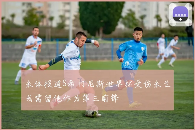 米体报道S希门尼斯世界杯受伤米兰或需留他作为第三前锋