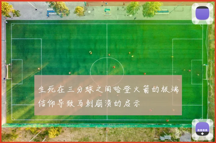 生死在三分球之间哈登火箭的极端信仰导致马刺崩溃的启示