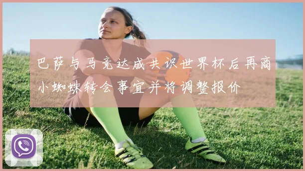 巴萨与马竞达成共识世界杯后再商小蜘蛛转会事宜并将调整报价