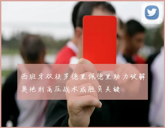西班牙双核罗德里佩德里助力破解奥地利高压战术成胜负关键