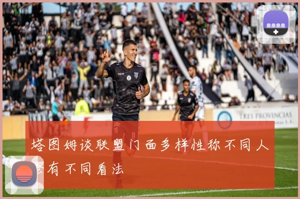 塔图姆谈联盟门面多样性称不同人会有不同看法