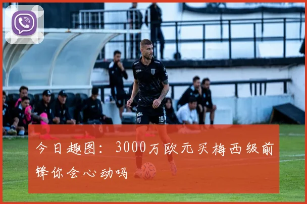 今日趣图：3000万欧元买梅西级前锋你会心动吗